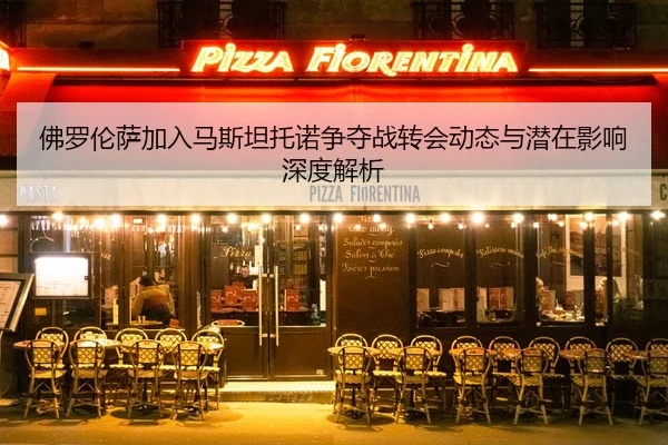 佛罗伦萨加入马斯坦托诺争夺战转会动态与潜在影响深度解析