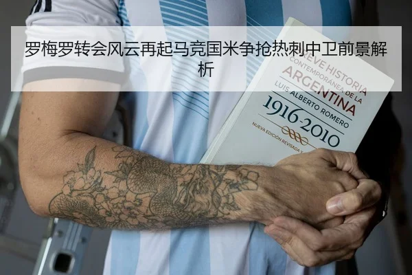 罗梅罗转会风云再起马竞国米争抢热刺中卫前景解析